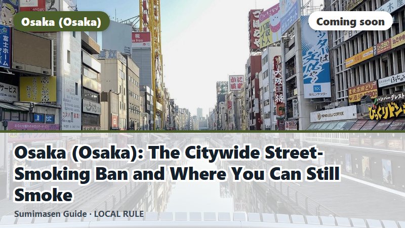 Osaka (Osaka): The Citywide Street-Smoking Ban and Where You Can Still Smoke (coming soon)