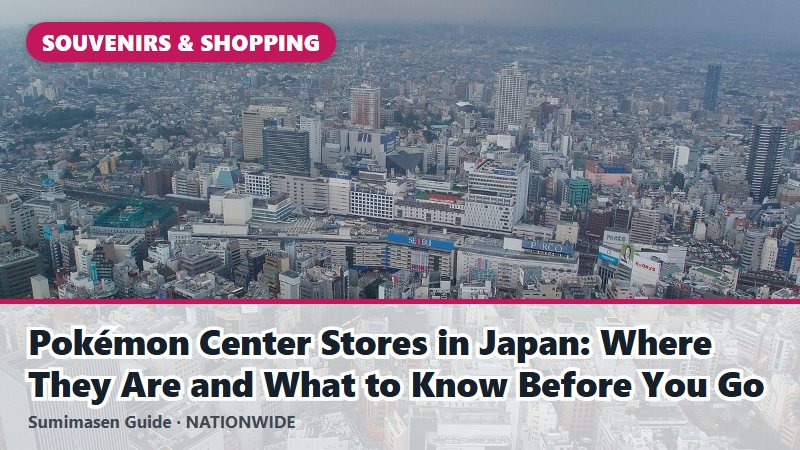 Pokémon Center Stores in Japan: Where They Are and What to Know Before You Go
